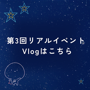 【第３回リアルイベントの裏側 】